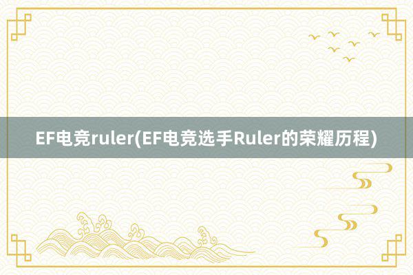 EF电竞ruler(EF电竞选手Ruler的荣耀历程)