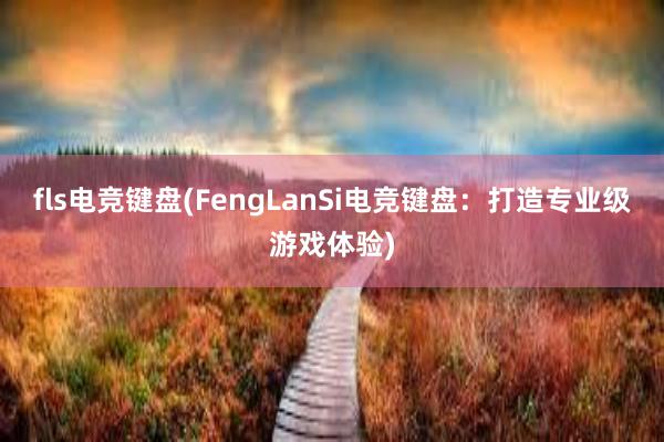 fls电竞键盘(FengLanSi电竞键盘：打造专业级游戏体验)