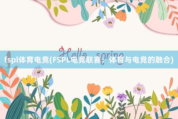 fspl体育电竞(FSPL电竞联赛：体育与电竞的融合)