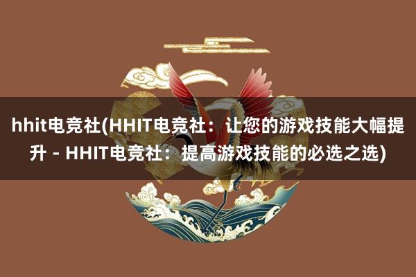 hhit电竞社(HHIT电竞社：让您的游戏技能大幅提升 - HHIT电竞社：提高游戏技能的必选之选)