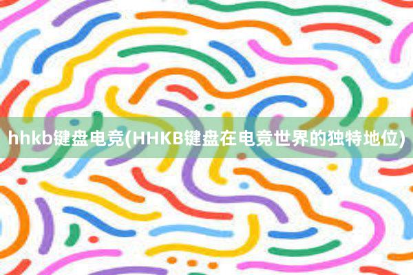 hhkb键盘电竞(HHKB键盘在电竞世界的独特地位)