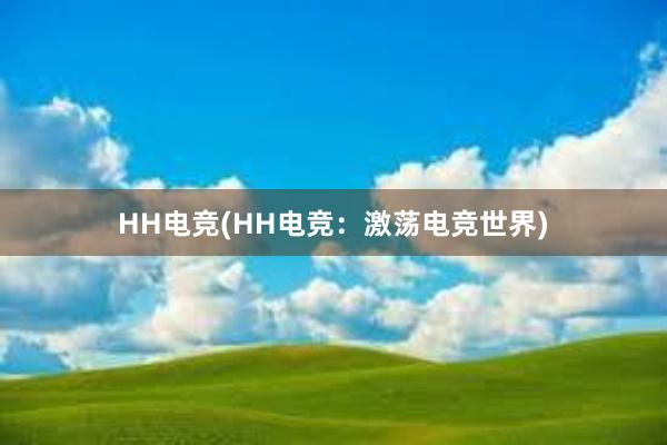 HH电竞(HH电竞：激荡电竞世界)