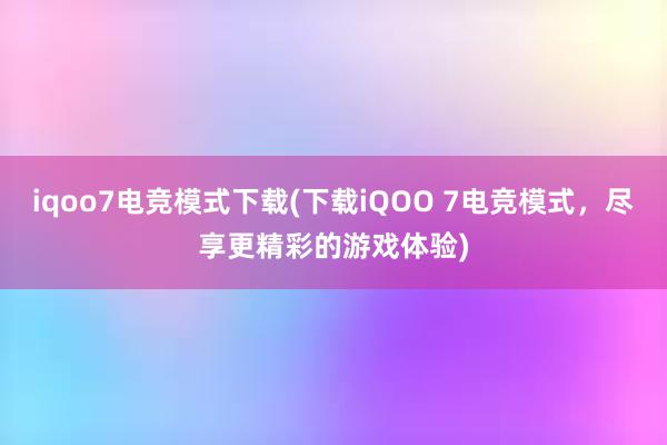 iqoo7电竞模式下载(下载iQOO 7电竞模式，尽享更精彩的游戏体验)