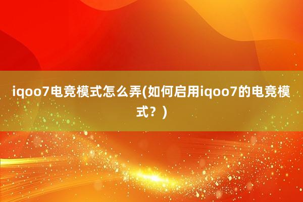 iqoo7电竞模式怎么弄(如何启用iqoo7的电竞模式？)