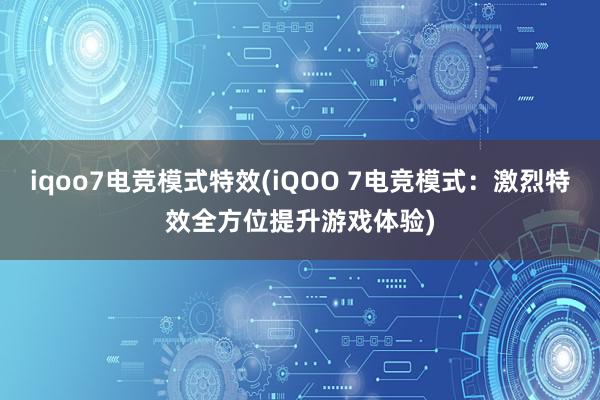 iqoo7电竞模式特效(iQOO 7电竞模式：激烈特效全方位提升游戏体验)