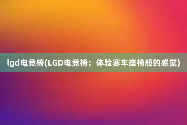 lgd电竞椅(LGD电竞椅：体验赛车座椅般的感觉)