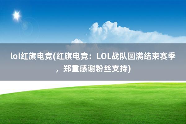 lol红旗电竞(红旗电竞：LOL战队圆满结束赛季，郑重感谢粉丝支持)