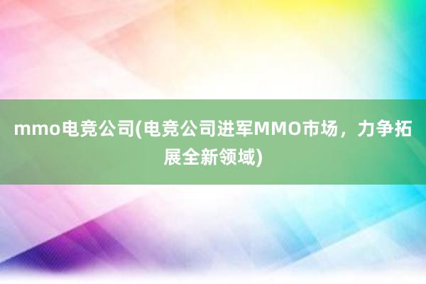 mmo电竞公司(电竞公司进军MMO市场，力争拓展全新领域)