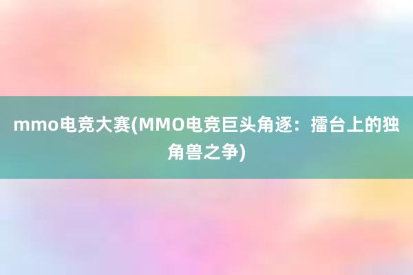 mmo电竞大赛(MMO电竞巨头角逐：擂台上的独角兽之争)