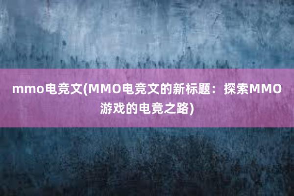 mmo电竞文(MMO电竞文的新标题：探索MMO游戏的电竞之路)