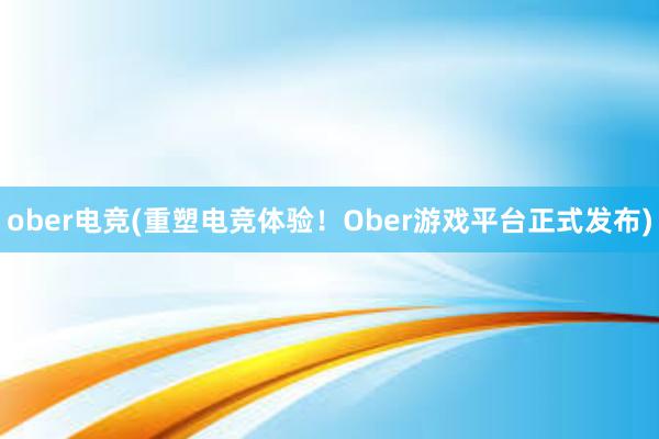 ober电竞(重塑电竞体验！Ober游戏平台正式发布)