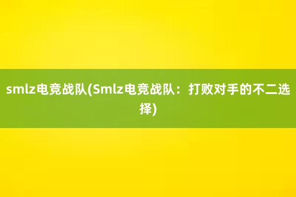 smlz电竞战队(Smlz电竞战队：打败对手的不二选择)