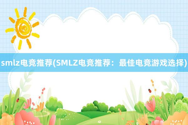 smlz电竞推荐(SMLZ电竞推荐：最佳电竞游戏选择)