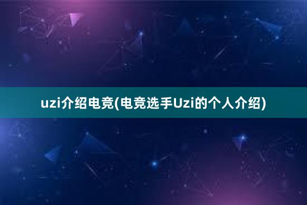 uzi介绍电竞(电竞选手Uzi的个人介绍)