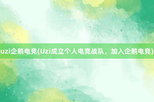 uzi企鹅电竞(Uzi成立个人电竞战队，加入企鹅电竞)