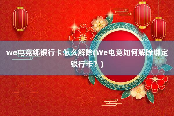 we电竞绑银行卡怎么解除(We电竞如何解除绑定银行卡？)