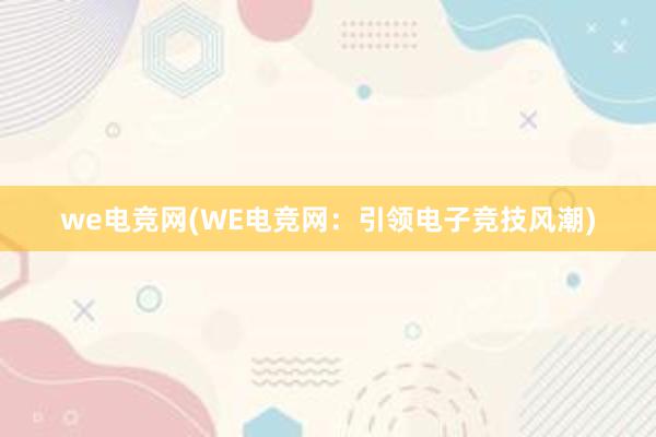 we电竞网(WE电竞网：引领电子竞技风潮)