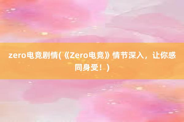 zero电竞剧情(《Zero电竞》情节深入，让你感同身受！)