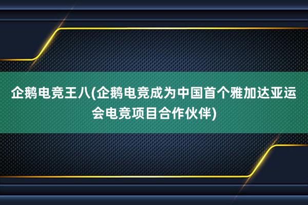 企鹅电竞王八(企鹅电竞成为中国首个雅加达亚运会电竞项目合作伙伴)