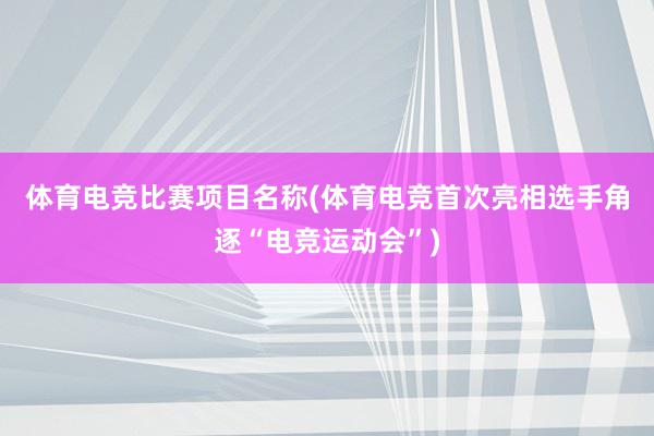 体育电竞比赛项目名称(体育电竞首次亮相　选手角逐“电竞运动会”)