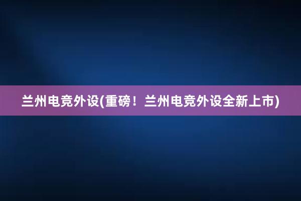 兰州电竞外设(重磅！兰州电竞外设全新上市)