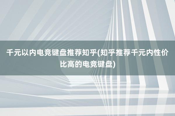 千元以内电竞键盘推荐知乎(知乎推荐千元内性价比高的电竞键盘)