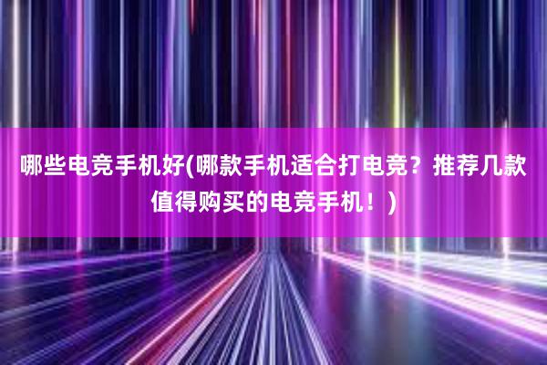 哪些电竞手机好(哪款手机适合打电竞？推荐几款值得购买的电竞手机！)