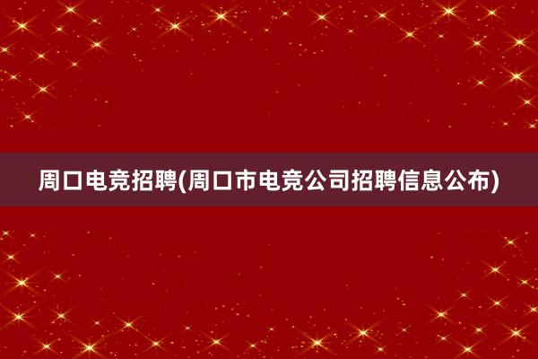 周口电竞招聘(周口市电竞公司招聘信息公布)