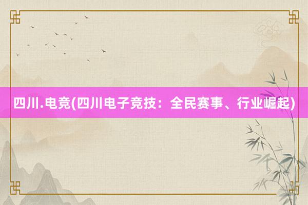 四川.电竞(四川电子竞技：全民赛事、行业崛起)