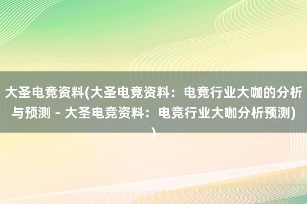 大圣电竞资料(大圣电竞资料：电竞行业大咖的分析与预测 - 大圣电竞资料：电竞行业大咖分析预测)