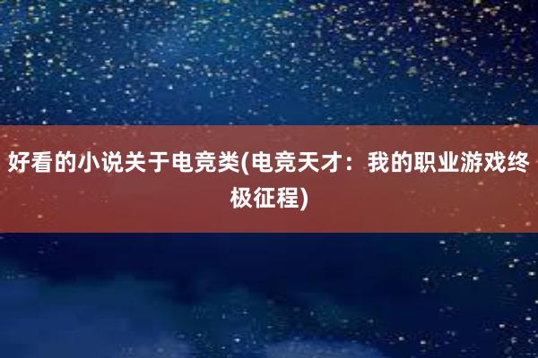 好看的小说关于电竞类(电竞天才：我的职业游戏终极征程)