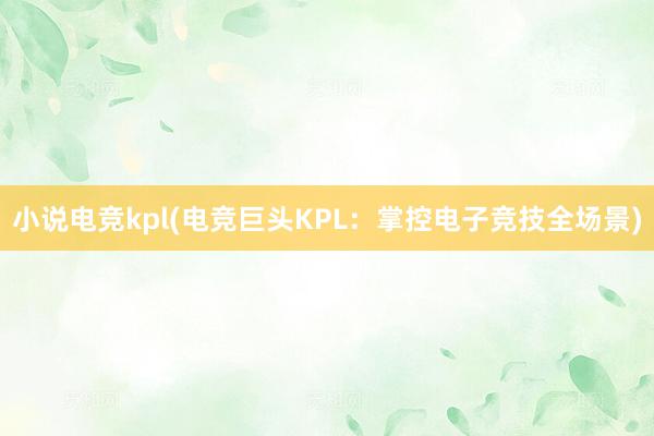 小说电竞kpl(电竞巨头KPL：掌控电子竞技全场景)