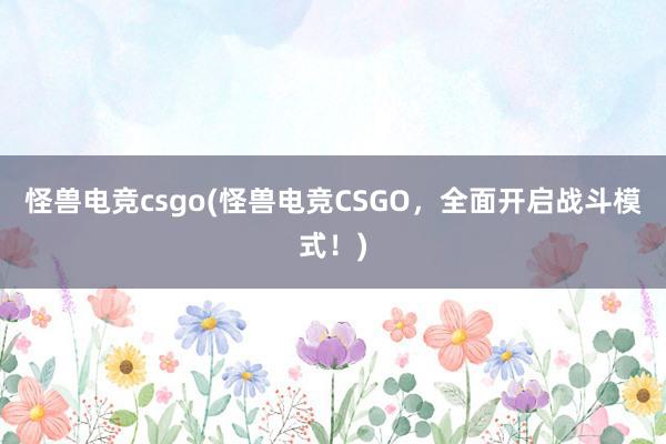 怪兽电竞csgo(怪兽电竞CSGO，全面开启战斗模式！)