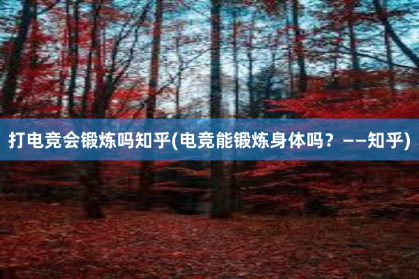 打电竞会锻炼吗知乎(电竞能锻炼身体吗？——知乎)