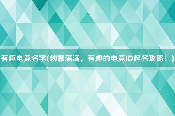 有趣电竞名字(创意满满，有趣的电竞ID起名攻略！)