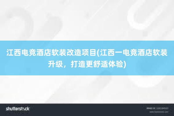 江西电竞酒店软装改造项目(江西一电竞酒店软装升级，打造更舒适体验)