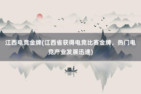 江西电竞金牌(江西省获得电竞比赛金牌，热门电竞产业发展迅速)