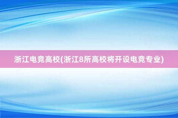 浙江电竞高校(浙江8所高校将开设电竞专业)