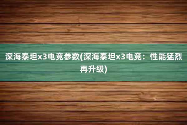 深海泰坦x3电竞参数(深海泰坦x3电竞：性能猛烈再升级)