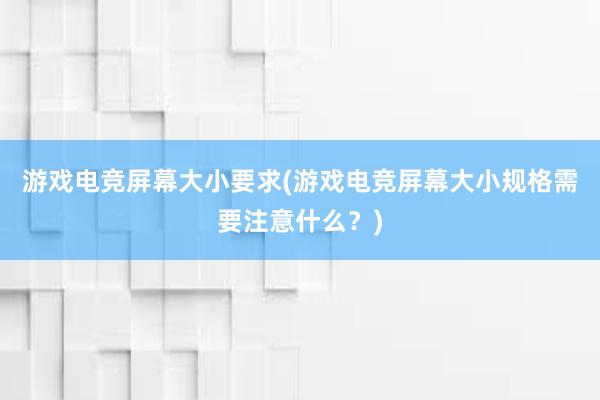 游戏电竞屏幕大小要求(游戏电竞屏幕大小规格需要注意什么？)