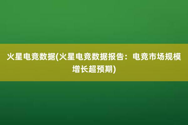 火星电竞数据(火星电竞数据报告：电竞市场规模增长超预期)