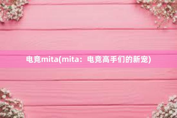 电竞mita(mita：电竞高手们的新宠)