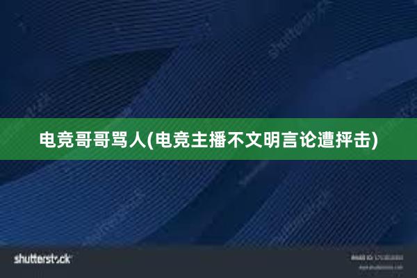 电竞哥哥骂人(电竞主播不文明言论遭抨击)