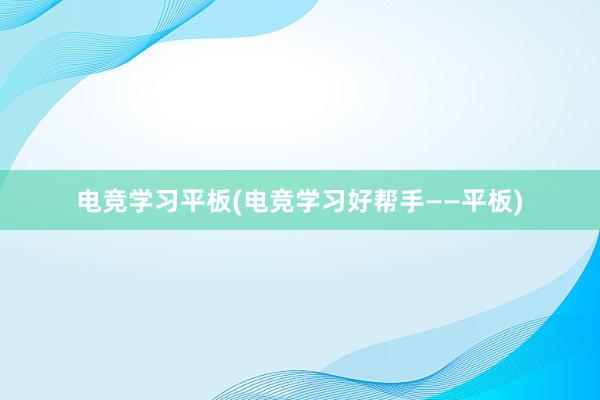 电竞学习平板(电竞学习好帮手——平板)