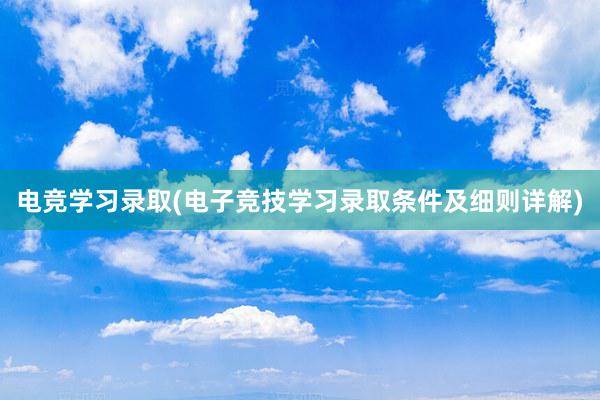 电竞学习录取(电子竞技学习录取条件及细则详解)