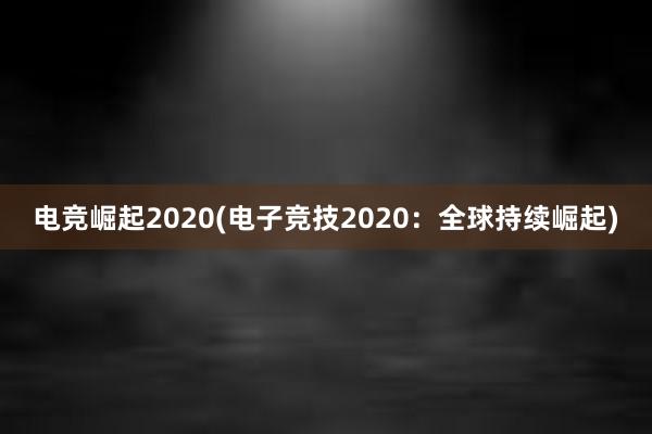 电竞崛起2020(电子竞技2020：全球持续崛起)