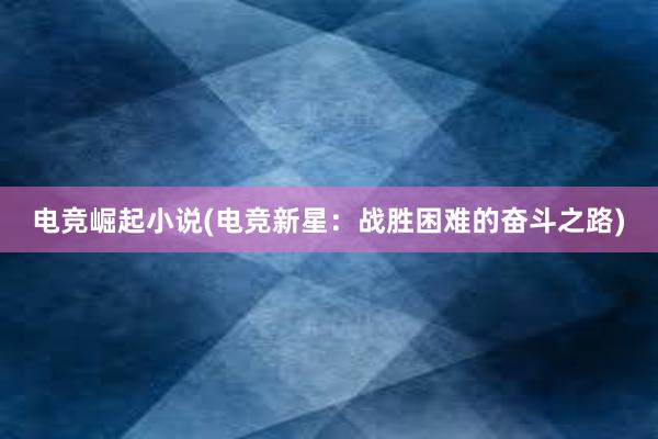 电竞崛起小说(电竞新星：战胜困难的奋斗之路)