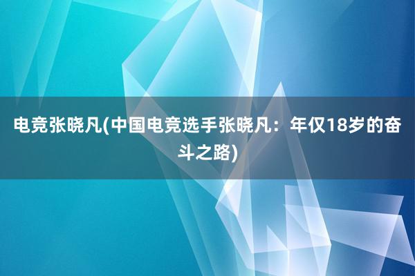 电竞张晓凡(中国电竞选手张晓凡：年仅18岁的奋斗之路)