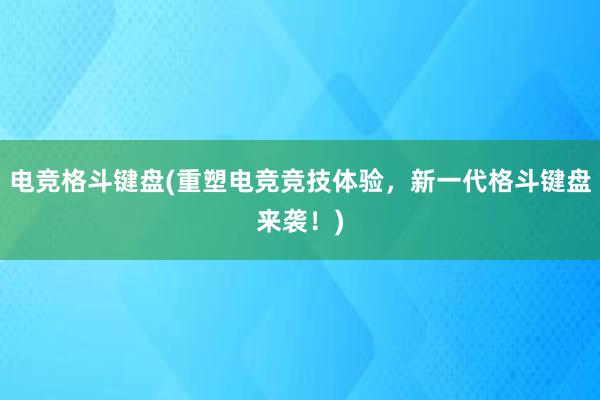 电竞格斗键盘(重塑电竞竞技体验，新一代格斗键盘来袭！)