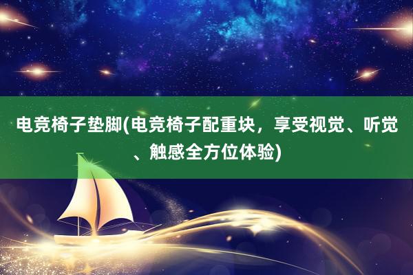 电竞椅子垫脚(电竞椅子配重块，享受视觉、听觉、触感全方位体验)